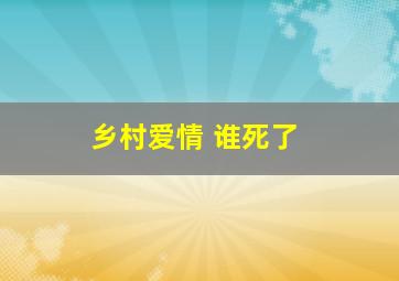 乡村爱情 谁死了